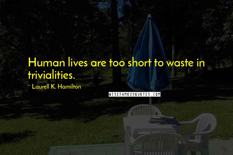 Laurell K. Hamilton Quotes: Human lives are too short to waste in trivialities.