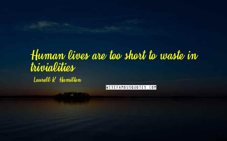 Laurell K. Hamilton Quotes: Human lives are too short to waste in trivialities.