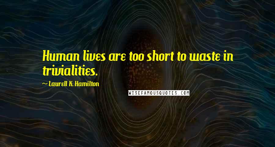 Laurell K. Hamilton Quotes: Human lives are too short to waste in trivialities.