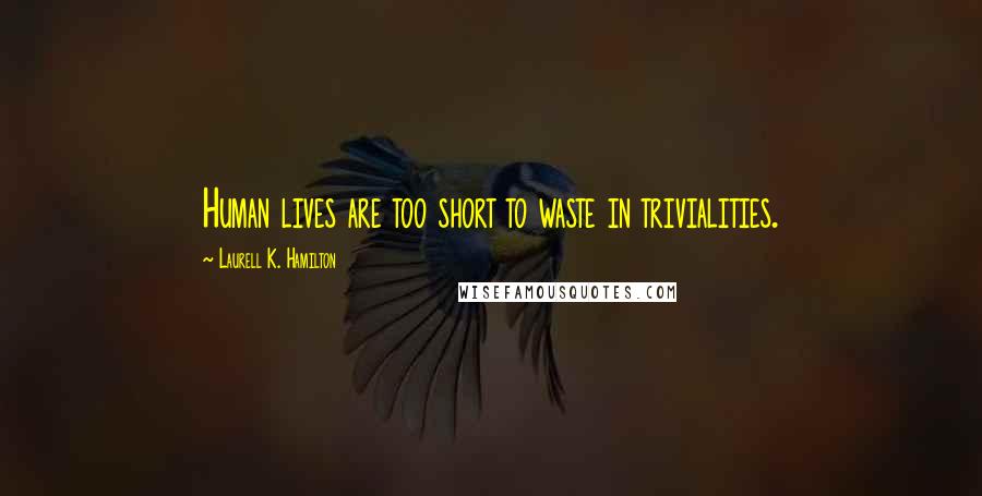 Laurell K. Hamilton Quotes: Human lives are too short to waste in trivialities.