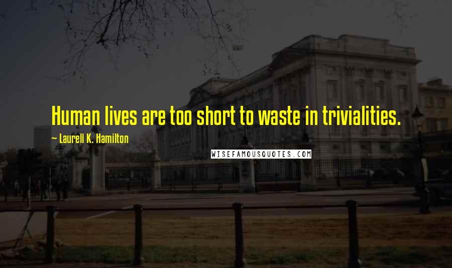 Laurell K. Hamilton Quotes: Human lives are too short to waste in trivialities.