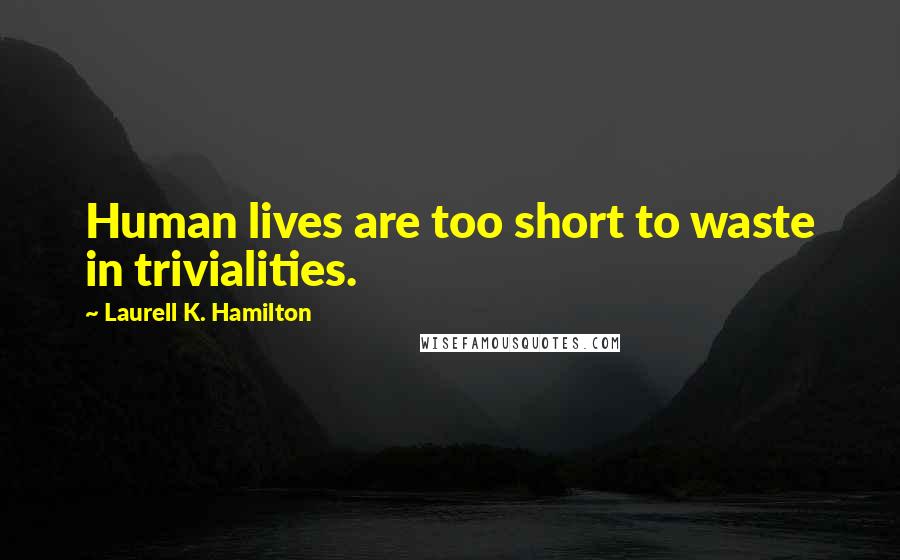 Laurell K. Hamilton Quotes: Human lives are too short to waste in trivialities.
