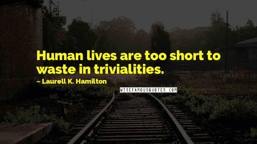 Laurell K. Hamilton Quotes: Human lives are too short to waste in trivialities.