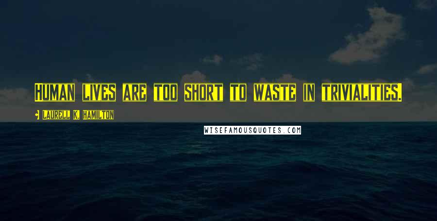 Laurell K. Hamilton Quotes: Human lives are too short to waste in trivialities.