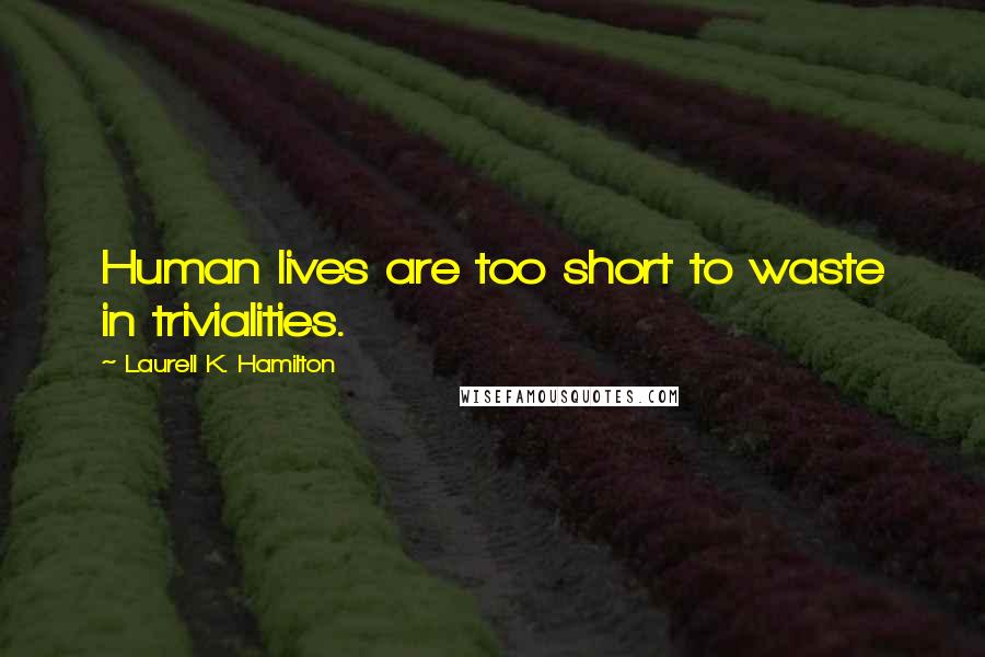 Laurell K. Hamilton Quotes: Human lives are too short to waste in trivialities.