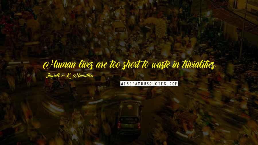 Laurell K. Hamilton Quotes: Human lives are too short to waste in trivialities.