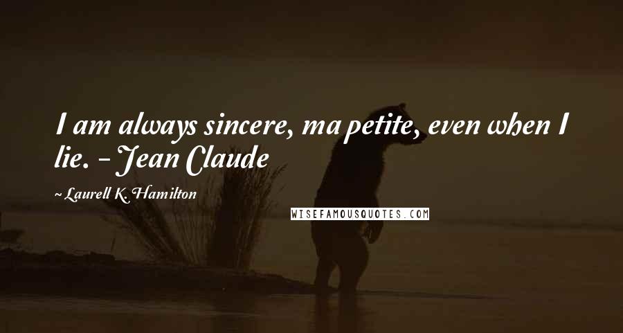 Laurell K. Hamilton Quotes: I am always sincere, ma petite, even when I lie. - Jean Claude