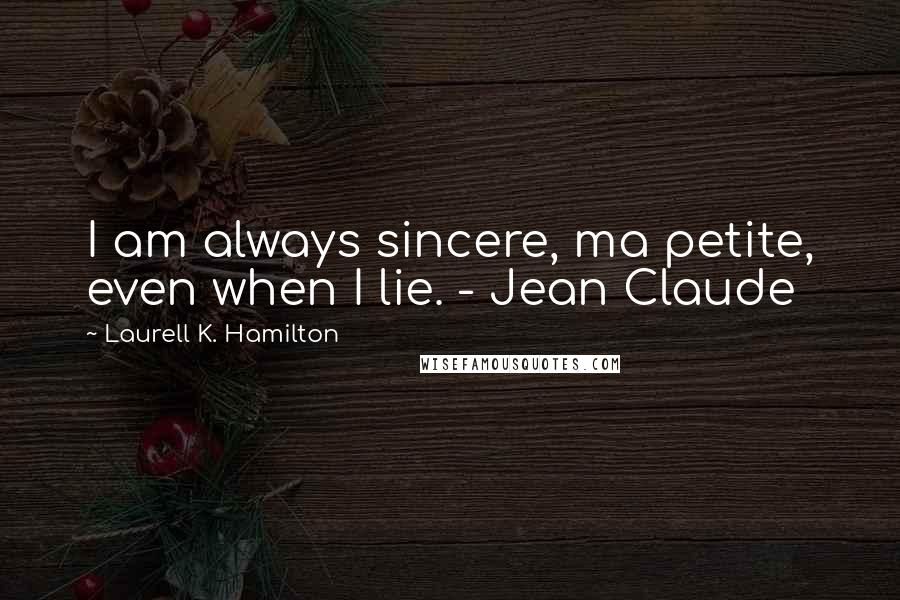 Laurell K. Hamilton Quotes: I am always sincere, ma petite, even when I lie. - Jean Claude
