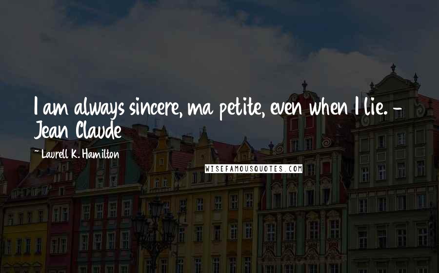 Laurell K. Hamilton Quotes: I am always sincere, ma petite, even when I lie. - Jean Claude