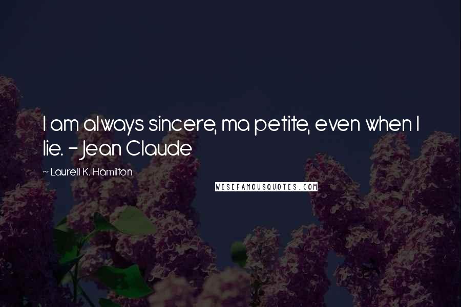 Laurell K. Hamilton Quotes: I am always sincere, ma petite, even when I lie. - Jean Claude