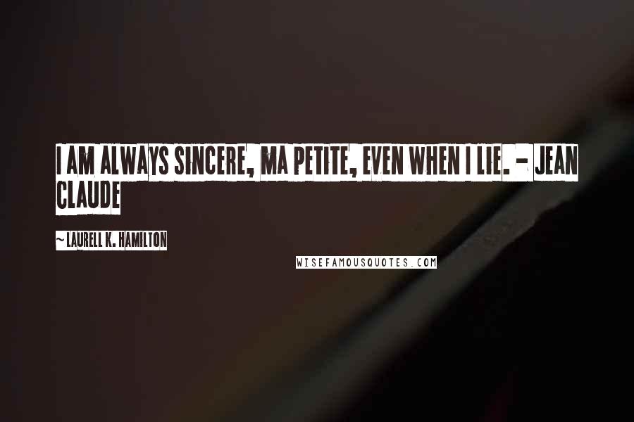 Laurell K. Hamilton Quotes: I am always sincere, ma petite, even when I lie. - Jean Claude