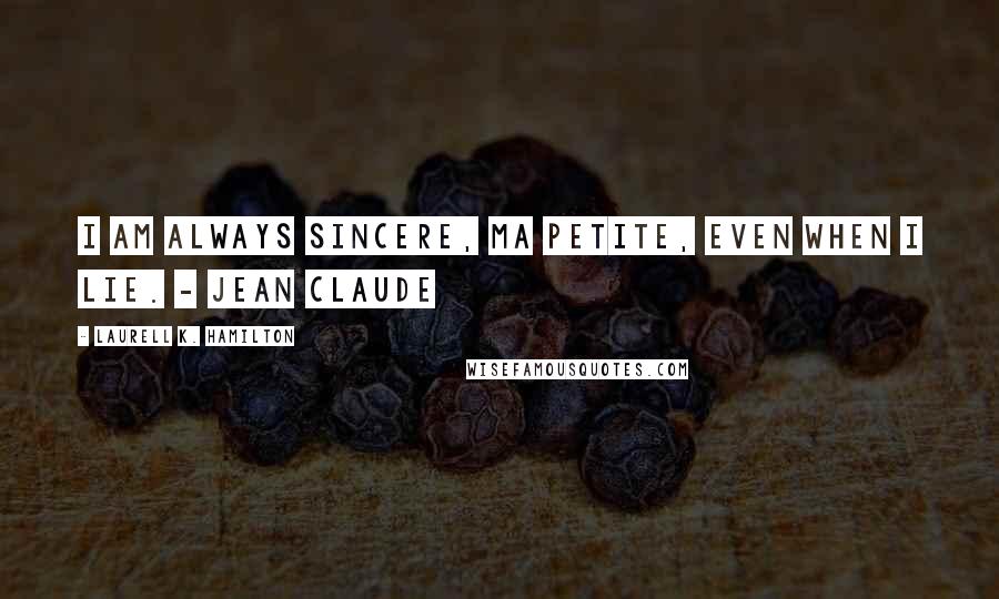 Laurell K. Hamilton Quotes: I am always sincere, ma petite, even when I lie. - Jean Claude