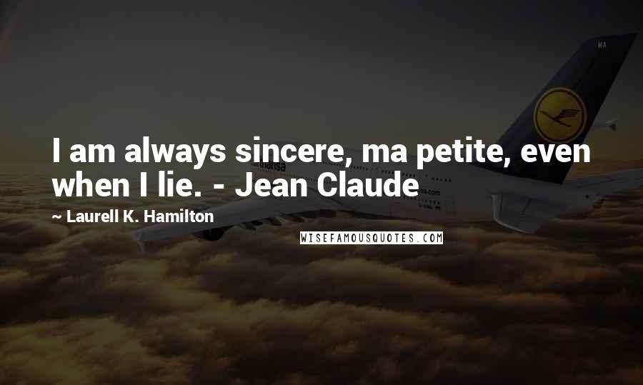 Laurell K. Hamilton Quotes: I am always sincere, ma petite, even when I lie. - Jean Claude