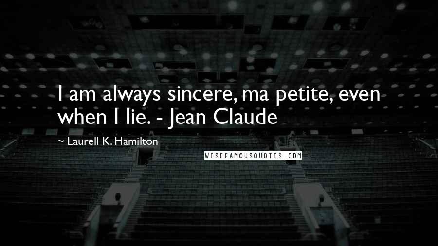 Laurell K. Hamilton Quotes: I am always sincere, ma petite, even when I lie. - Jean Claude
