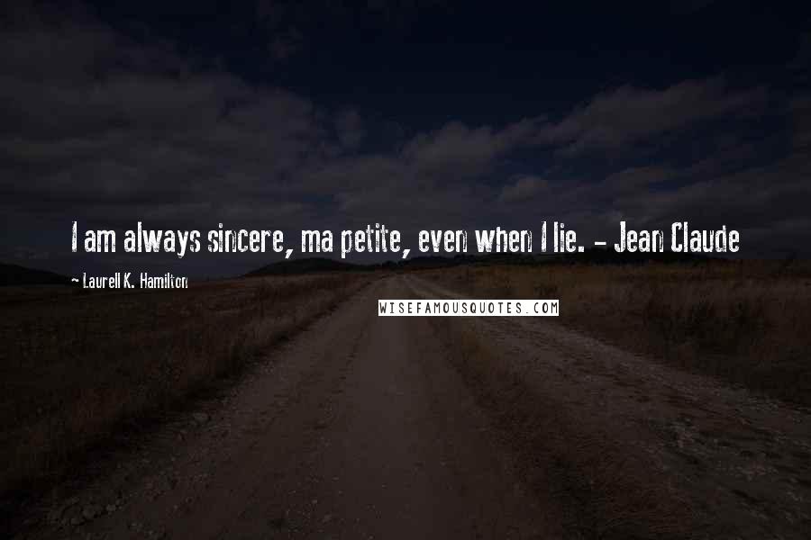 Laurell K. Hamilton Quotes: I am always sincere, ma petite, even when I lie. - Jean Claude