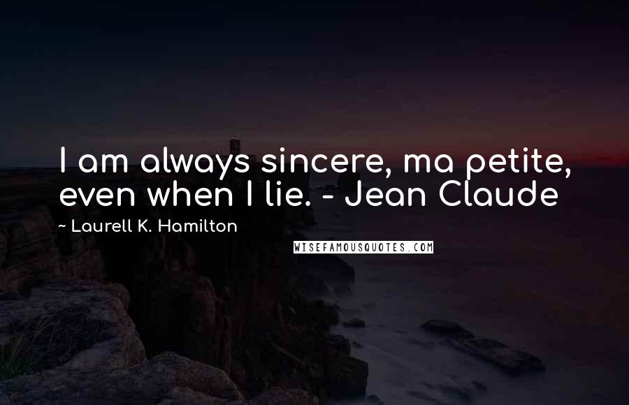 Laurell K. Hamilton Quotes: I am always sincere, ma petite, even when I lie. - Jean Claude