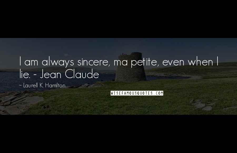 Laurell K. Hamilton Quotes: I am always sincere, ma petite, even when I lie. - Jean Claude