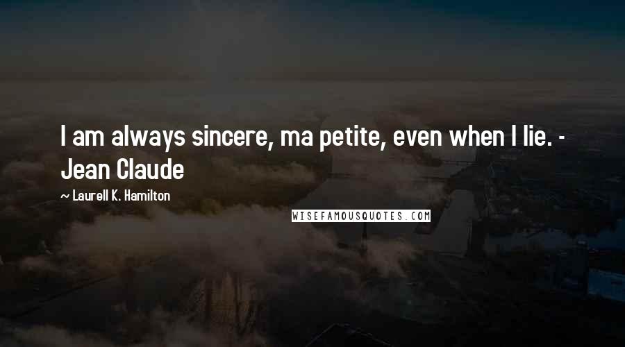 Laurell K. Hamilton Quotes: I am always sincere, ma petite, even when I lie. - Jean Claude