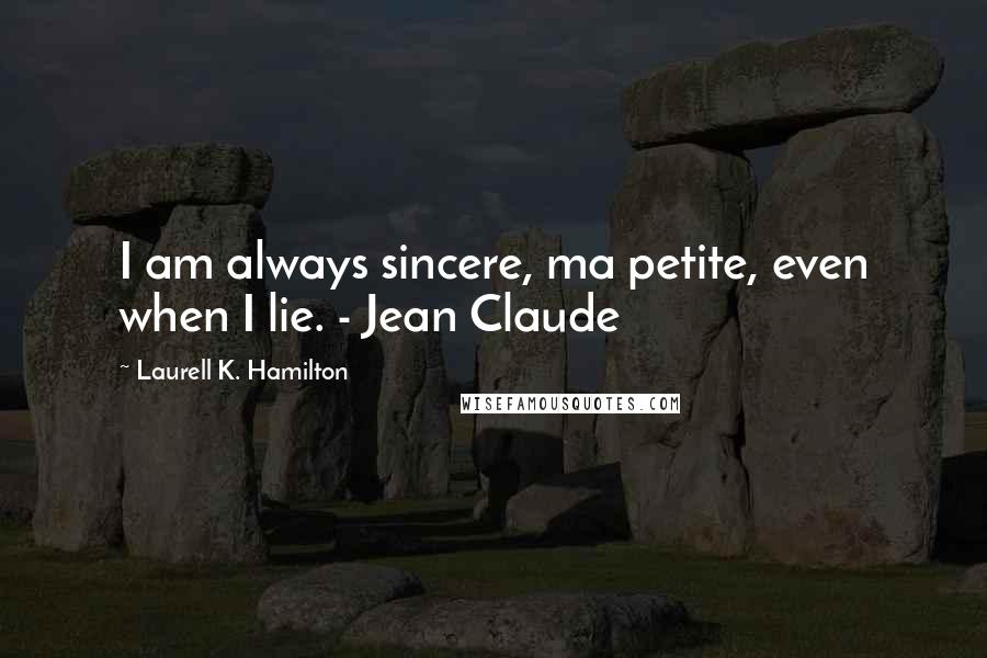 Laurell K. Hamilton Quotes: I am always sincere, ma petite, even when I lie. - Jean Claude
