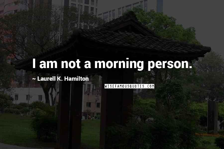 Laurell K. Hamilton Quotes: I am not a morning person.