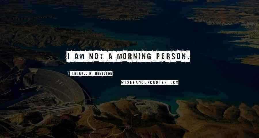Laurell K. Hamilton Quotes: I am not a morning person.