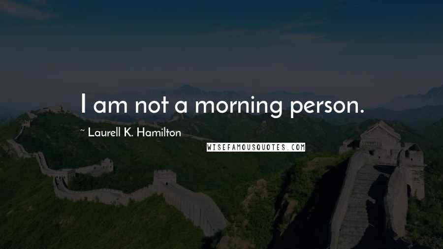 Laurell K. Hamilton Quotes: I am not a morning person.