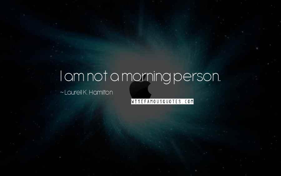 Laurell K. Hamilton Quotes: I am not a morning person.
