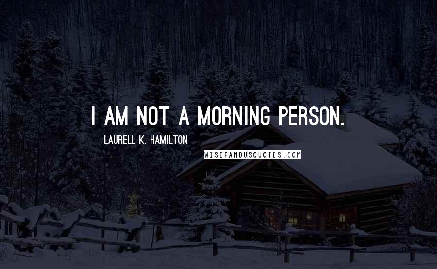 Laurell K. Hamilton Quotes: I am not a morning person.