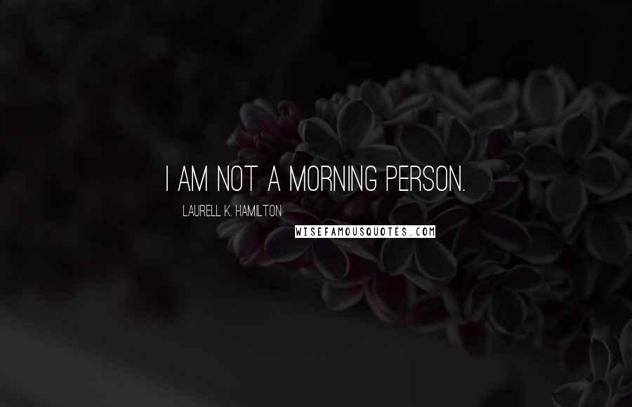 Laurell K. Hamilton Quotes: I am not a morning person.