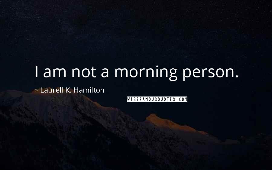 Laurell K. Hamilton Quotes: I am not a morning person.