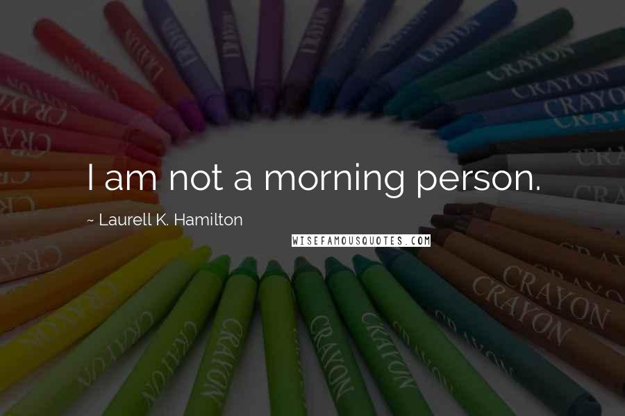 Laurell K. Hamilton Quotes: I am not a morning person.