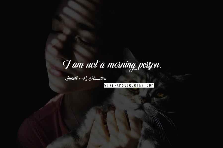 Laurell K. Hamilton Quotes: I am not a morning person.