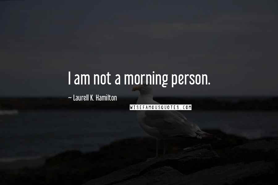Laurell K. Hamilton Quotes: I am not a morning person.