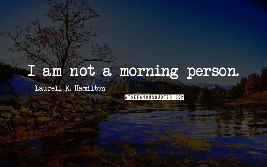 Laurell K. Hamilton Quotes: I am not a morning person.