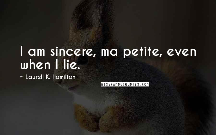 Laurell K. Hamilton Quotes: I am sincere, ma petite, even when I lie.