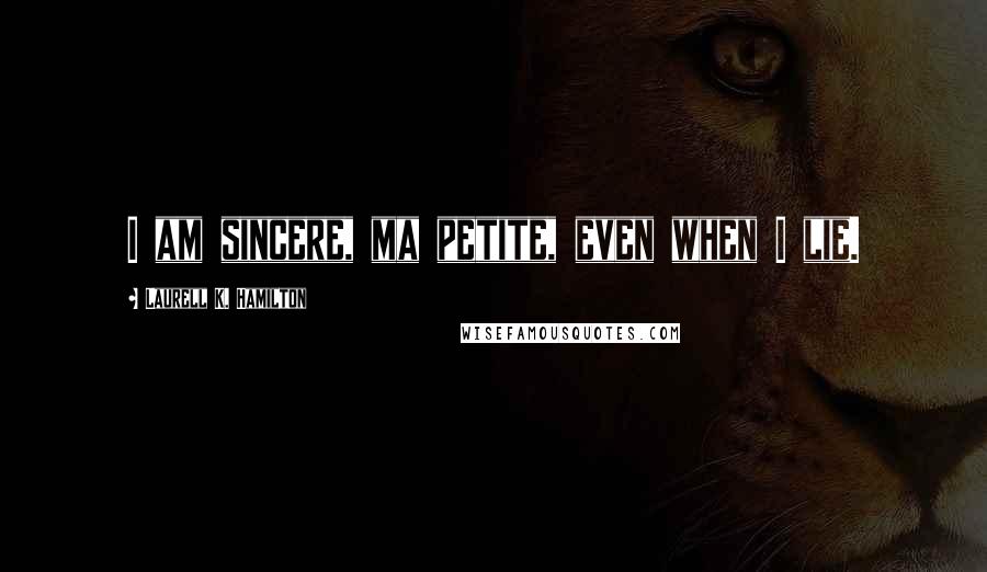 Laurell K. Hamilton Quotes: I am sincere, ma petite, even when I lie.