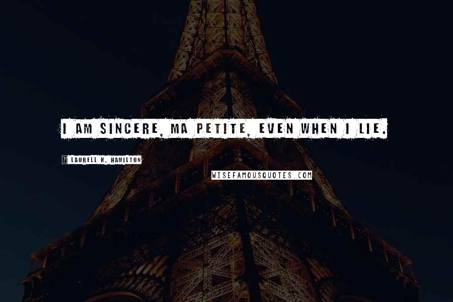 Laurell K. Hamilton Quotes: I am sincere, ma petite, even when I lie.