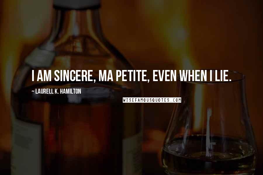 Laurell K. Hamilton Quotes: I am sincere, ma petite, even when I lie.
