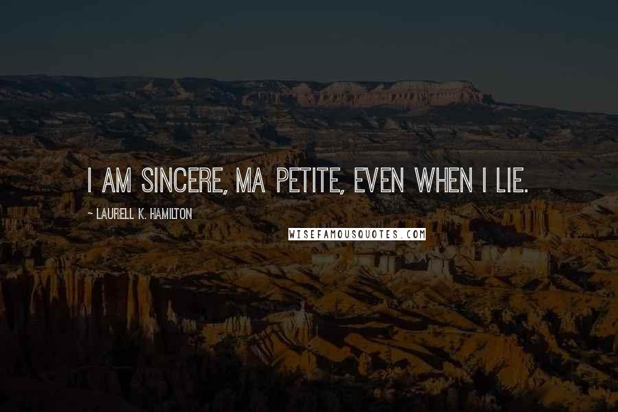 Laurell K. Hamilton Quotes: I am sincere, ma petite, even when I lie.