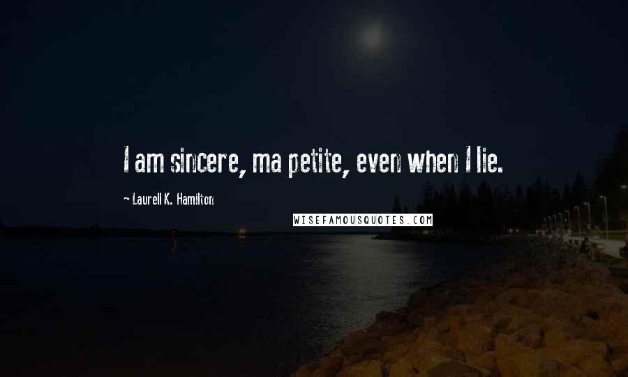 Laurell K. Hamilton Quotes: I am sincere, ma petite, even when I lie.