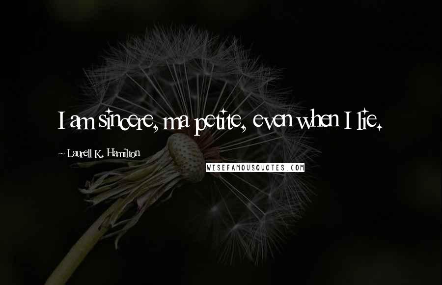 Laurell K. Hamilton Quotes: I am sincere, ma petite, even when I lie.