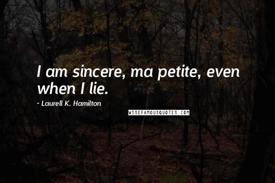 Laurell K. Hamilton Quotes: I am sincere, ma petite, even when I lie.