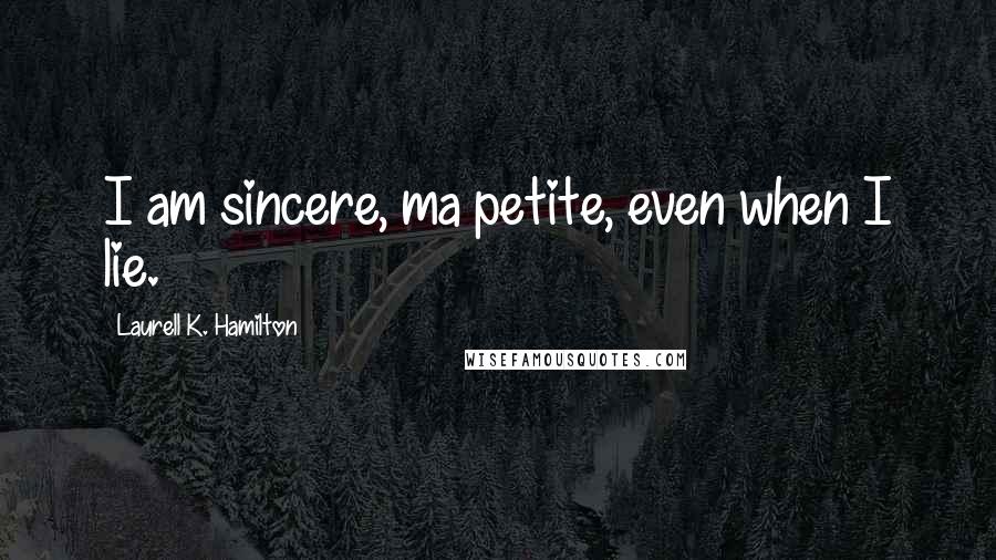 Laurell K. Hamilton Quotes: I am sincere, ma petite, even when I lie.