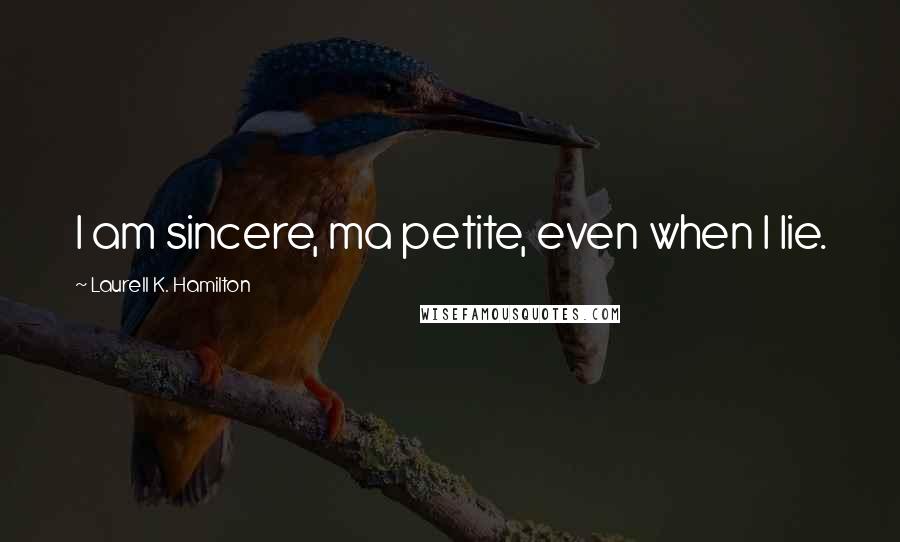 Laurell K. Hamilton Quotes: I am sincere, ma petite, even when I lie.