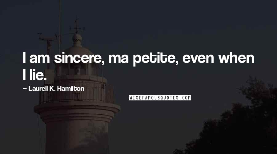 Laurell K. Hamilton Quotes: I am sincere, ma petite, even when I lie.