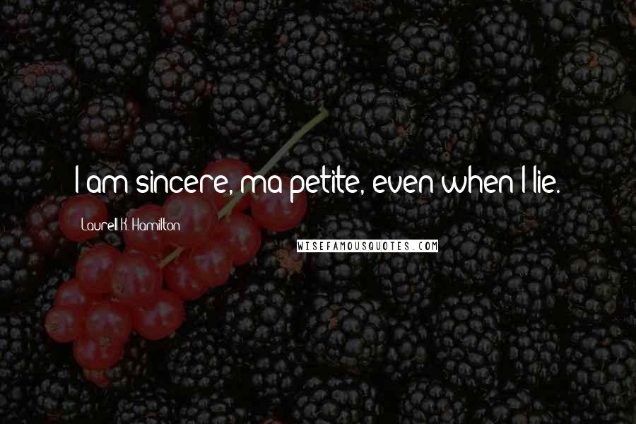 Laurell K. Hamilton Quotes: I am sincere, ma petite, even when I lie.