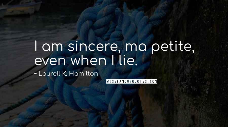 Laurell K. Hamilton Quotes: I am sincere, ma petite, even when I lie.