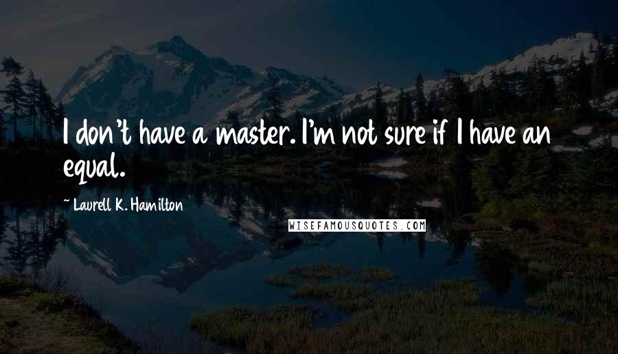 Laurell K. Hamilton Quotes: I don't have a master. I'm not sure if I have an equal.