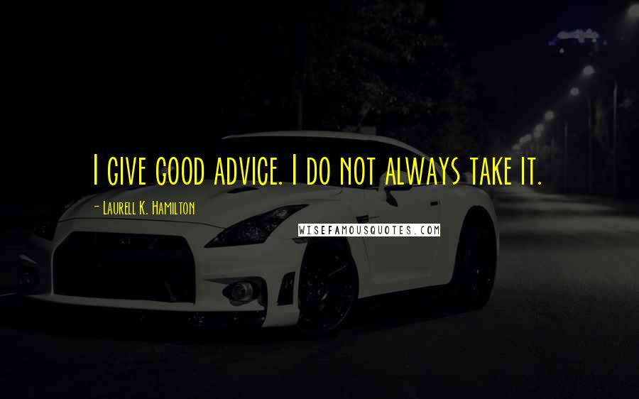 Laurell K. Hamilton Quotes: I give good advice. I do not always take it.