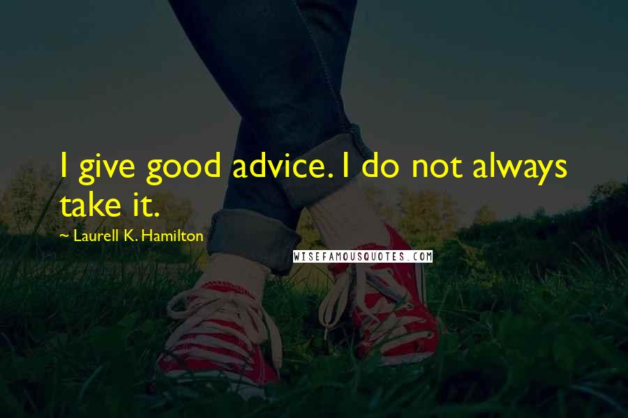 Laurell K. Hamilton Quotes: I give good advice. I do not always take it.